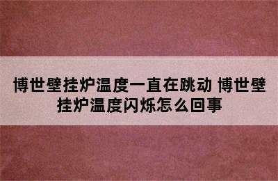 博世壁挂炉温度一直在跳动 博世壁挂炉温度闪烁怎么回事